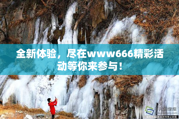 全新体验，尽在www666精彩活动等你来参与！