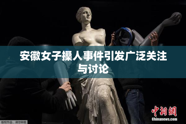 安徽女子搡人事件引发广泛关注与讨论
