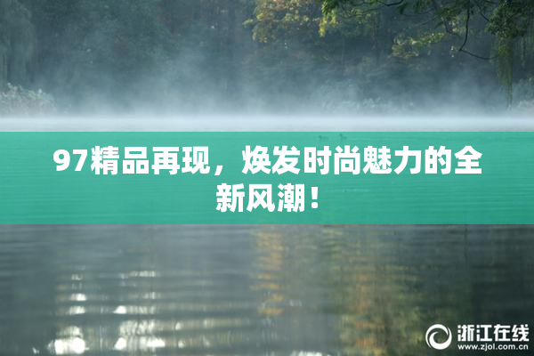 97精品再现，焕发时尚魅力的全新风潮！