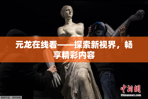 元龙在线看——探索新视界，畅享精彩内容