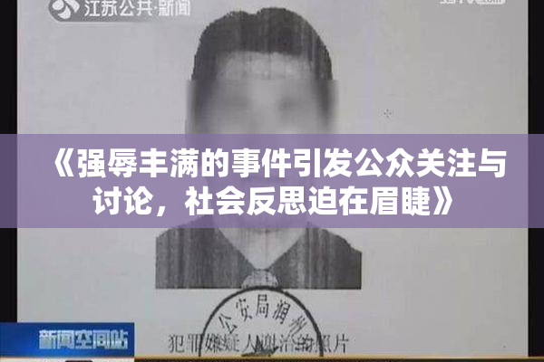 《强辱丰满的事件引发公众关注与讨论，社会反思迫在眉睫》