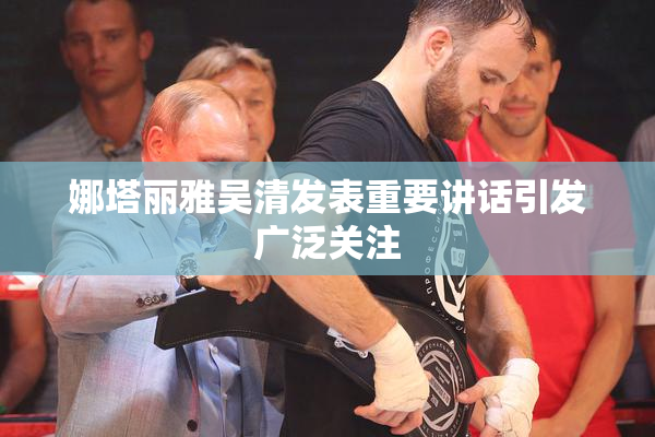 娜塔丽雅吴清发表重要讲话引发广泛关注