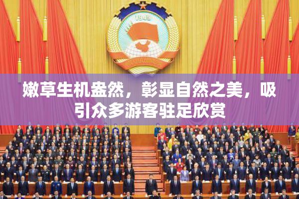 嫩草生机盎然，彰显自然之美，吸引众多游客驻足欣赏