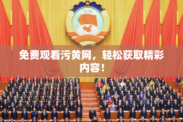 免费观看污黄网，轻松获取精彩内容！