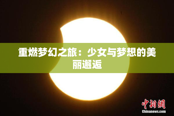 重燃梦幻之旅：少女与梦想的美丽邂逅