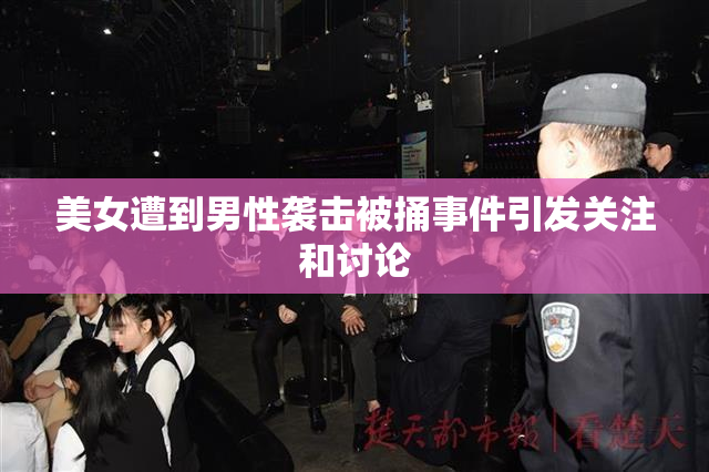 美女遭到男性袭击被捅事件引发关注和讨论