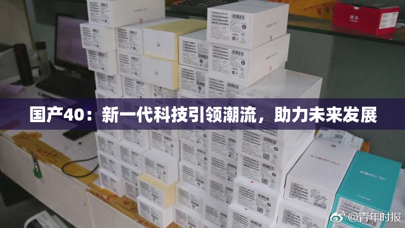 国产40：新一代科技引领潮流，助力未来发展