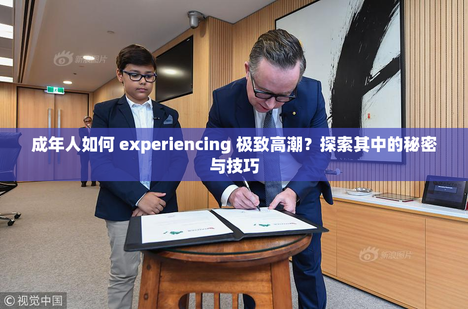 成年人如何 experiencing 极致高潮？探索其中的秘密与技巧