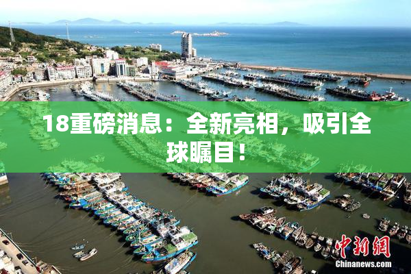 18重磅消息：全新亮相，吸引全球瞩目！