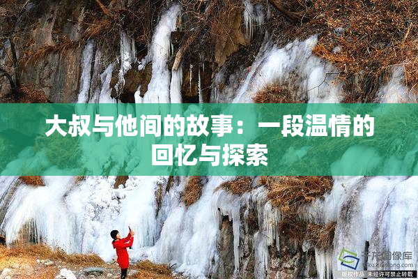 大叔与他间的故事：一段温情的回忆与探索