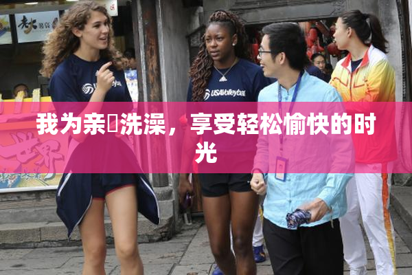 我为亲妺洗澡，享受轻松愉快的时光