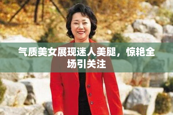 气质美女展现迷人美腿，惊艳全场引关注