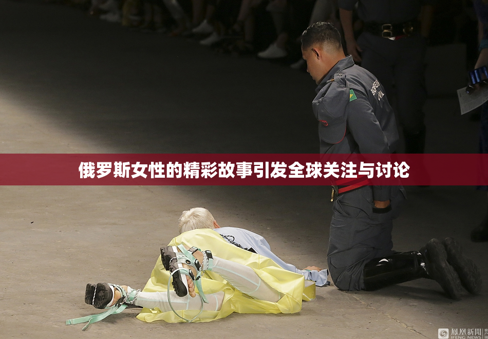 俄罗斯女性的精彩故事引发全球关注与讨论