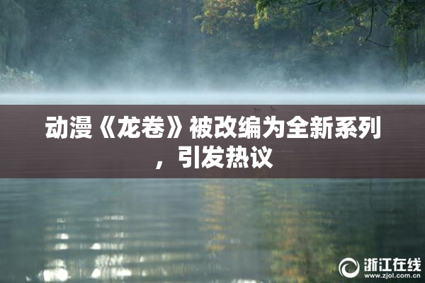 动漫《龙卷》被改编为全新系列，引发热议