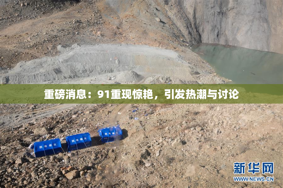 重磅消息：91重现惊艳，引发热潮与讨论