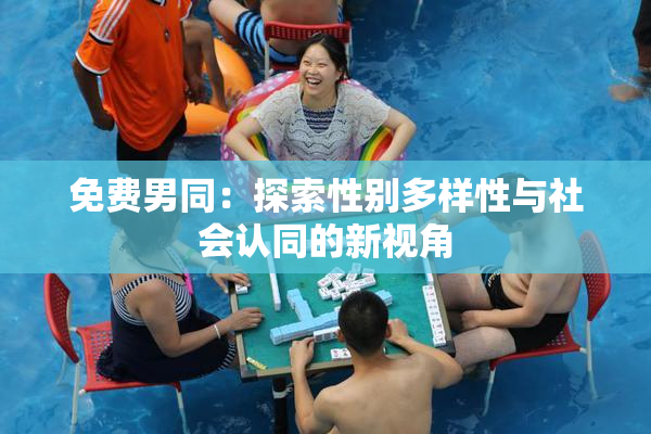 免费男同：探索性别多样性与社会认同的新视角