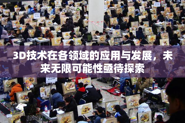 3D技术在各领域的应用与发展，未来无限可能性亟待探索