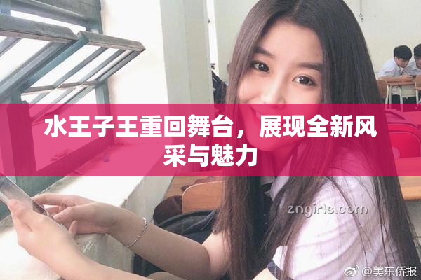 水王子王重回舞台，展现全新风采与魅力