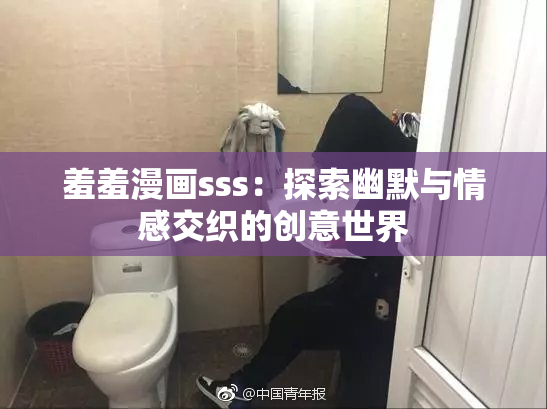 羞羞漫画sss：探索幽默与情感交织的创意世界