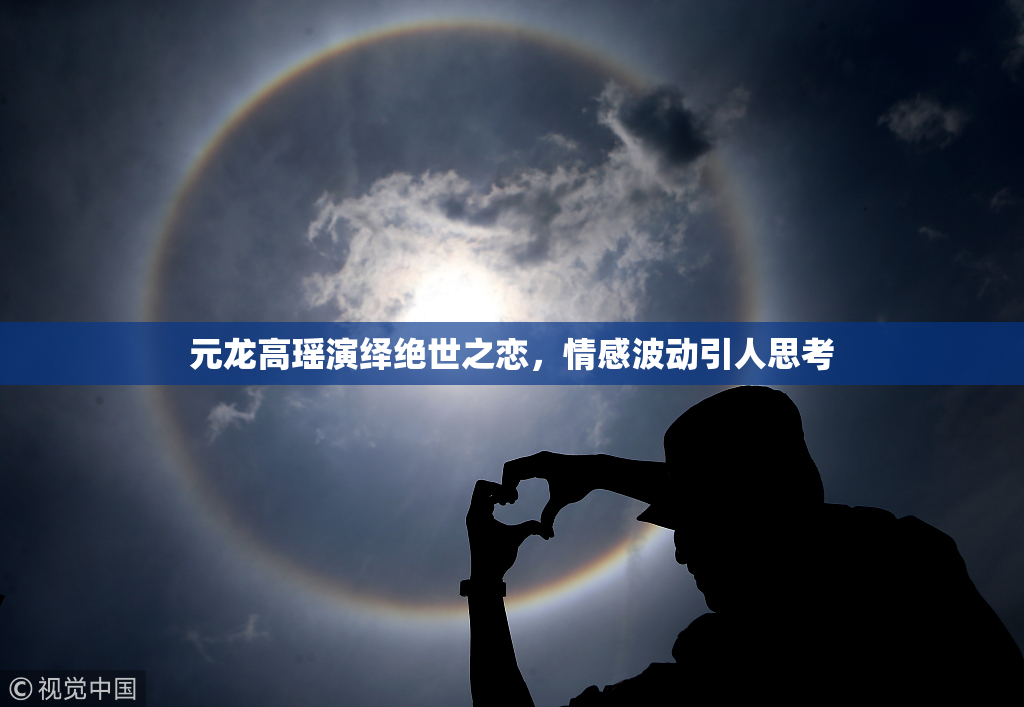 元龙高瑶演绎绝世之恋，情感波动引人思考