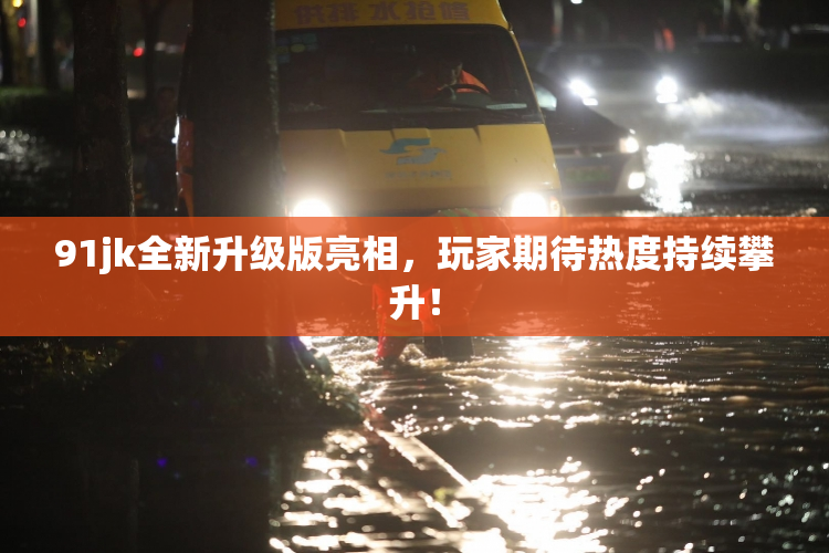 91jk全新升级版亮相，玩家期待热度持续攀升！