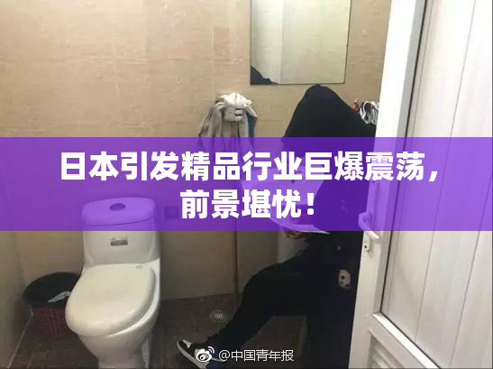 日本引发精品行业巨爆震荡，前景堪忧！