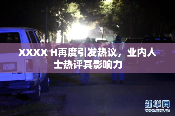 XXXX H再度引发热议，业内人士热评其影响力