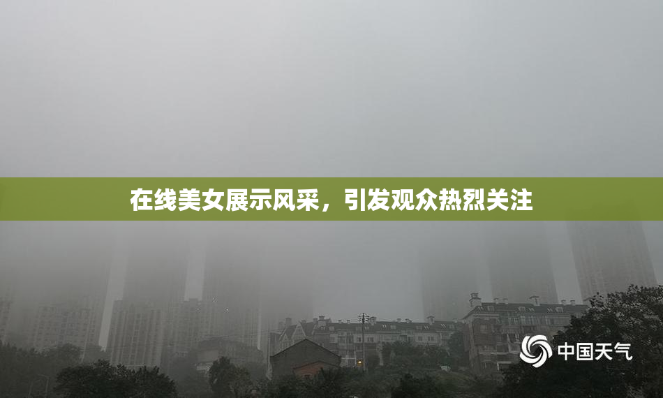 在线美女展示风采，引发观众热烈关注