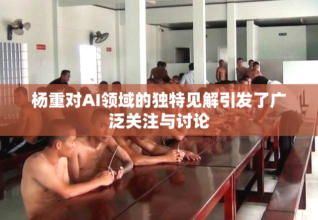 杨重对AI领域的独特见解引发了广泛关注与讨论