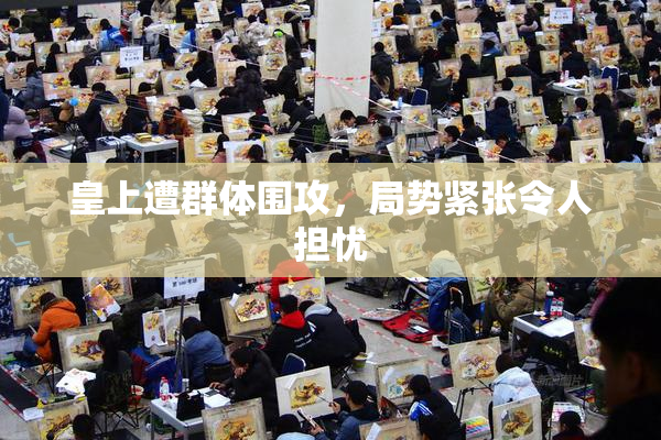 皇上遭群体围攻，局势紧张令人担忧