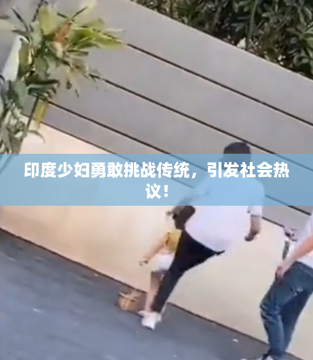 印度少妇勇敢挑战传统，引发社会热议！