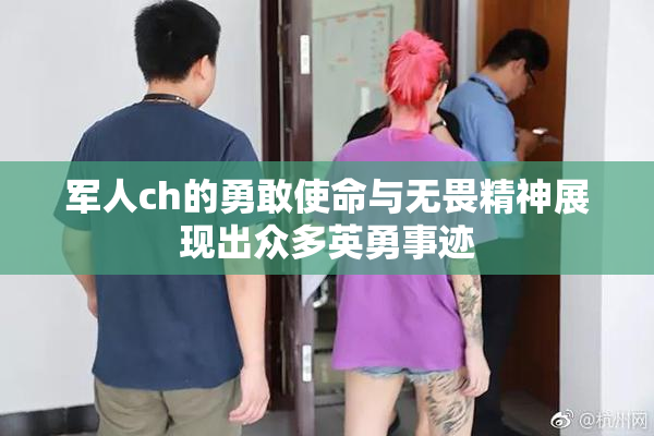 军人ch的勇敢使命与无畏精神展现出众多英勇事迹