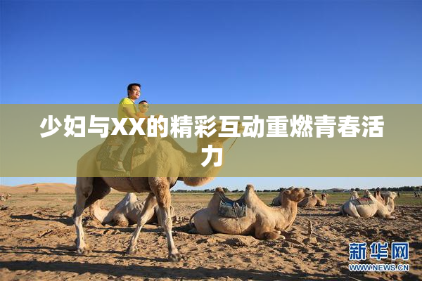 少妇与XX的精彩互动重燃青春活力