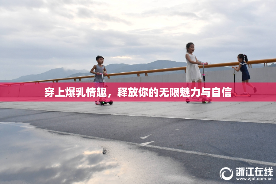 穿上爆乳情趣，释放你的无限魅力与自信