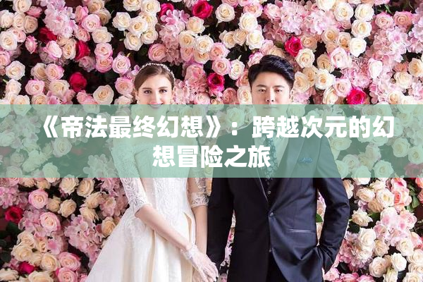 《帝法最终幻想》：跨越次元的幻想冒险之旅