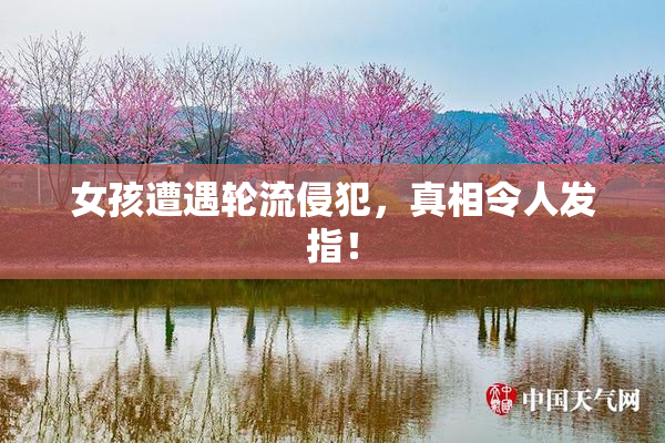 女孩遭遇轮流侵犯，真相令人发指！