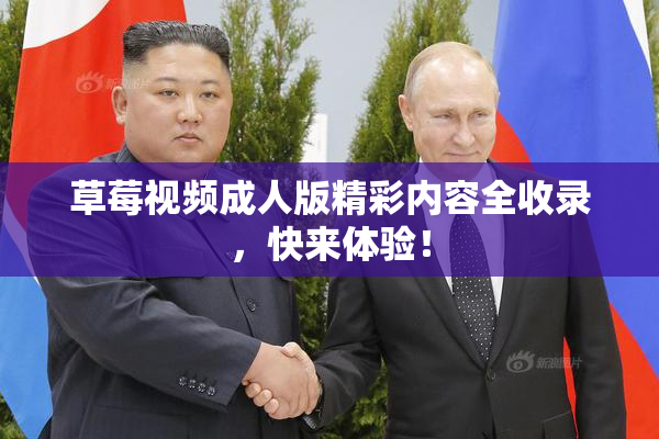 草莓视频成人版精彩内容全收录，快来体验！