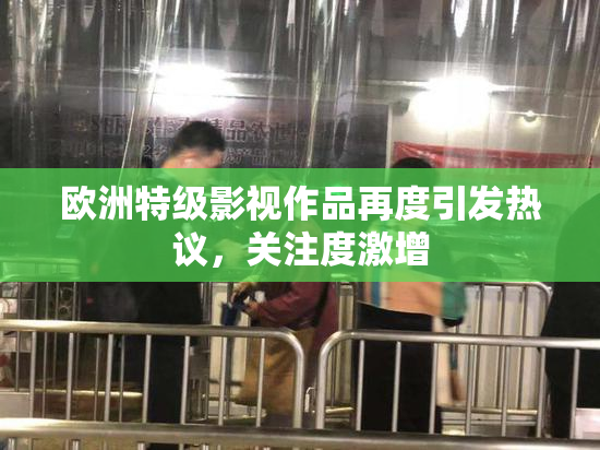 欧洲特级影视作品再度引发热议，关注度激增