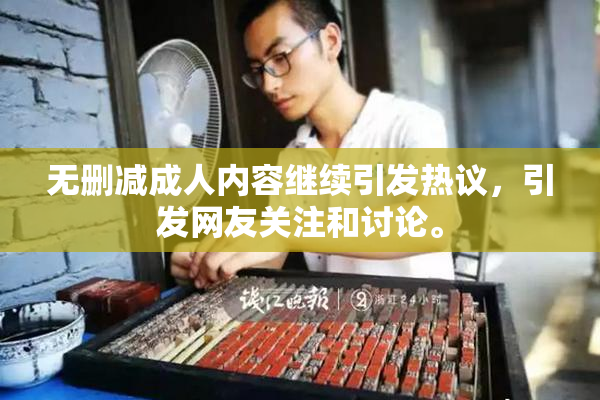 无删减成人内容继续引发热议，引发网友关注和讨论。