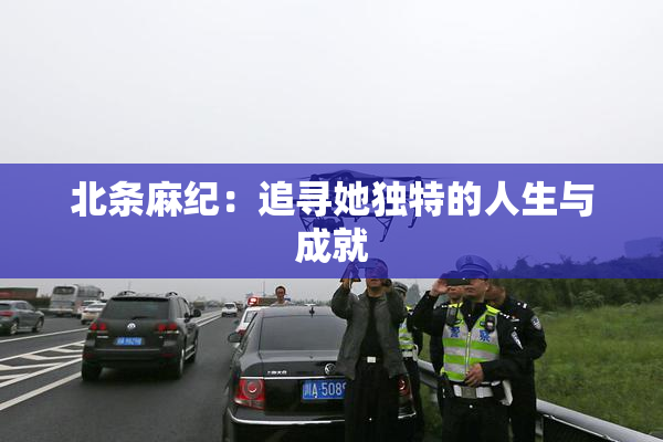 北条麻纪：追寻她独特的人生与成就