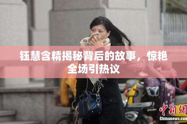 钰慧含精揭秘背后的故事，惊艳全场引热议