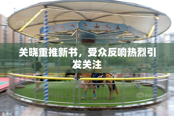 关晓重推新书，受众反响热烈引发关注