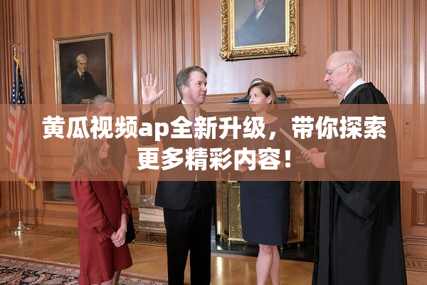黄瓜视频ap全新升级，带你探索更多精彩内容！