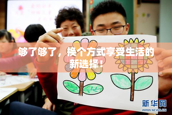 够了够了，换个方式享受生活的新选择！