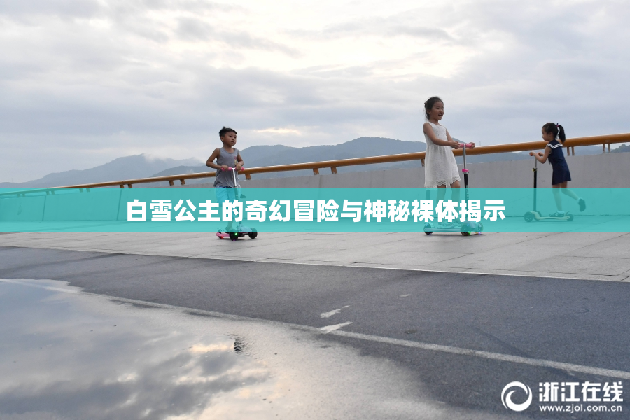 白雪公主的奇幻冒险与神秘裸体揭示