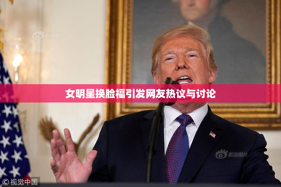 女明星换脸福引发网友热议与讨论