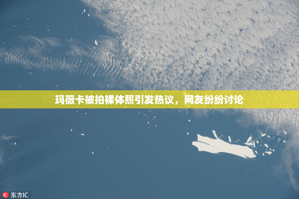 玛薇卡被拍裸体照引发热议，网友纷纷讨论