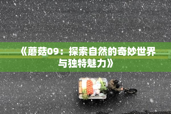 《蘑菇09：探索自然的奇妙世界与独特魅力》