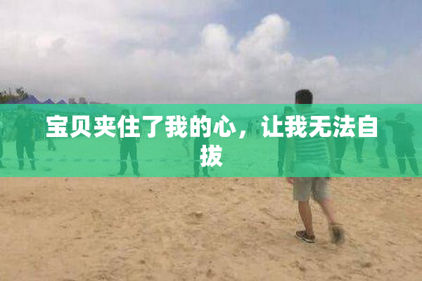 宝贝夹住了我的心，让我无法自拔