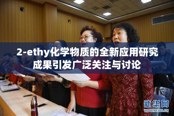 2-ethy化学物质的全新应用研究成果引发广泛关注与讨论